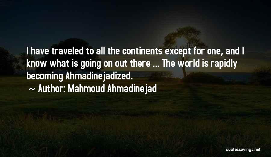 Mahmoud Ahmadinejad Quotes: I Have Traveled To All The Continents Except For One, And I Know What Is Going On Out There ...