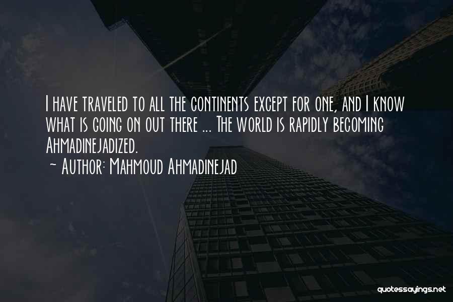 Mahmoud Ahmadinejad Quotes: I Have Traveled To All The Continents Except For One, And I Know What Is Going On Out There ...