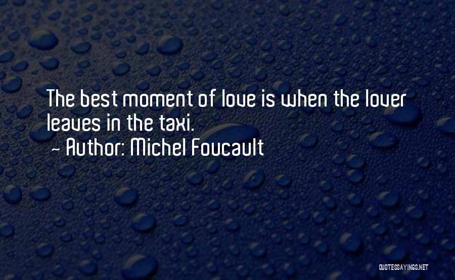 Michel Foucault Quotes: The Best Moment Of Love Is When The Lover Leaves In The Taxi.