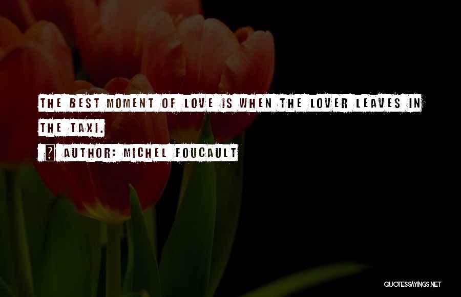 Michel Foucault Quotes: The Best Moment Of Love Is When The Lover Leaves In The Taxi.