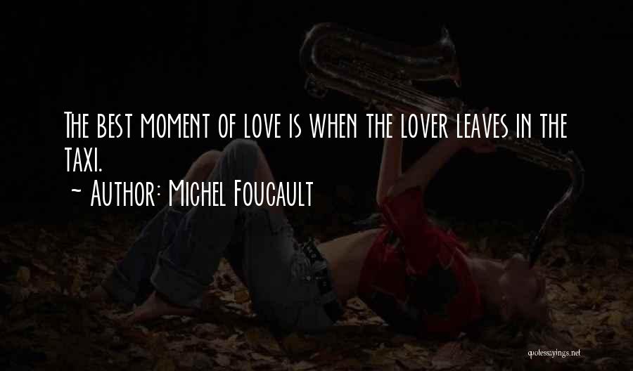 Michel Foucault Quotes: The Best Moment Of Love Is When The Lover Leaves In The Taxi.