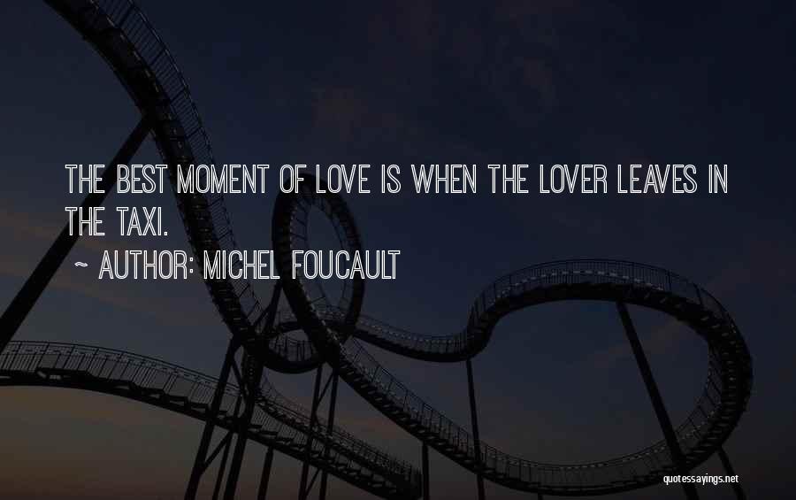 Michel Foucault Quotes: The Best Moment Of Love Is When The Lover Leaves In The Taxi.