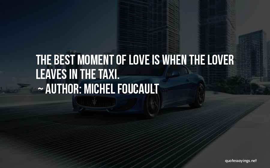 Michel Foucault Quotes: The Best Moment Of Love Is When The Lover Leaves In The Taxi.