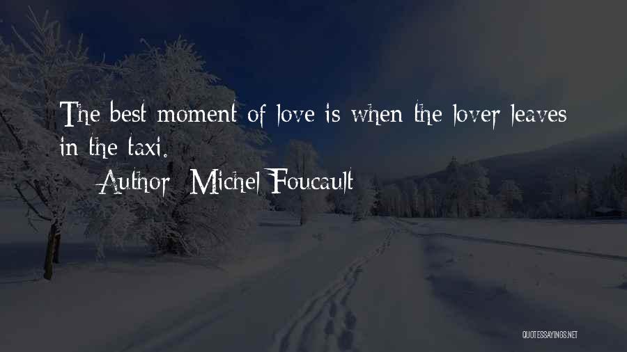 Michel Foucault Quotes: The Best Moment Of Love Is When The Lover Leaves In The Taxi.