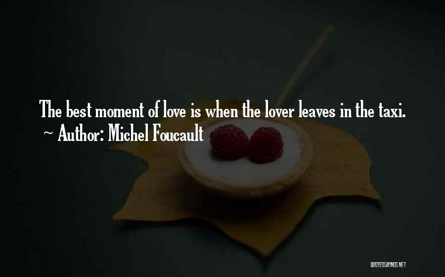 Michel Foucault Quotes: The Best Moment Of Love Is When The Lover Leaves In The Taxi.