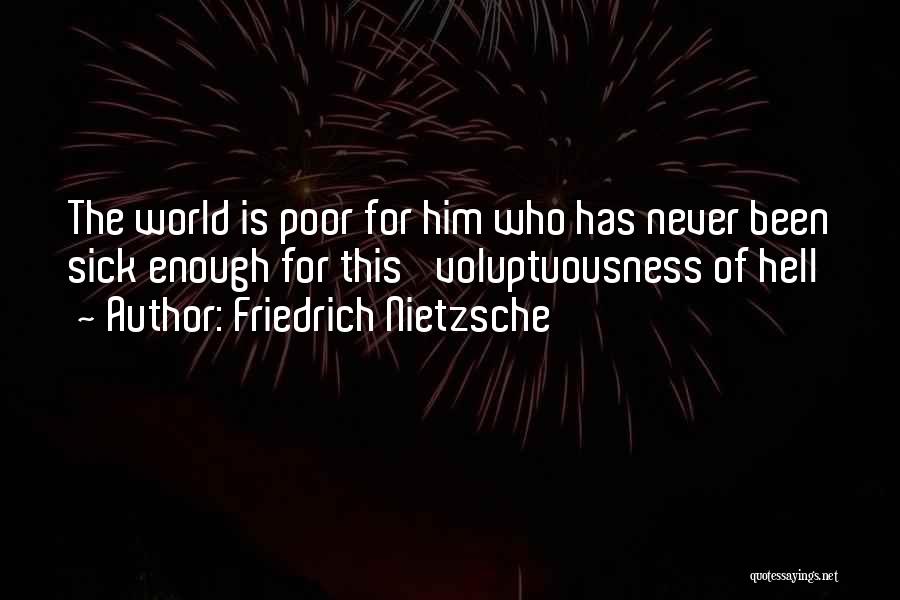 Friedrich Nietzsche Quotes: The World Is Poor For Him Who Has Never Been Sick Enough For This 'voluptuousness Of Hell