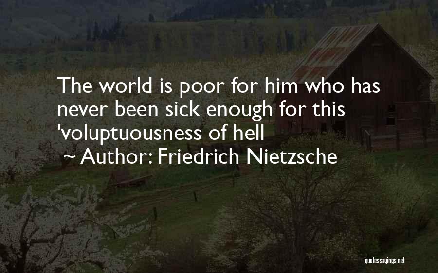 Friedrich Nietzsche Quotes: The World Is Poor For Him Who Has Never Been Sick Enough For This 'voluptuousness Of Hell