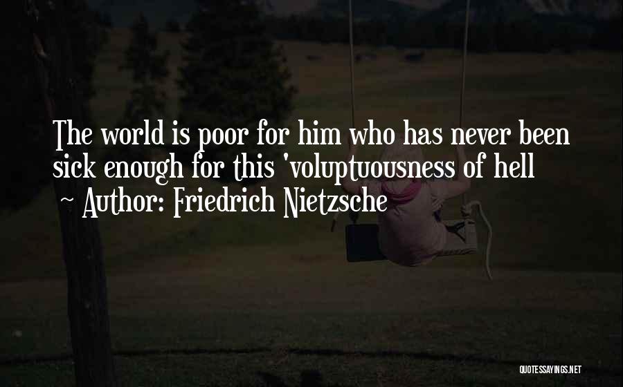 Friedrich Nietzsche Quotes: The World Is Poor For Him Who Has Never Been Sick Enough For This 'voluptuousness Of Hell