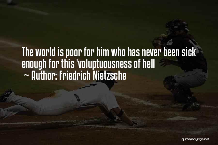 Friedrich Nietzsche Quotes: The World Is Poor For Him Who Has Never Been Sick Enough For This 'voluptuousness Of Hell