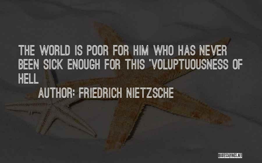 Friedrich Nietzsche Quotes: The World Is Poor For Him Who Has Never Been Sick Enough For This 'voluptuousness Of Hell