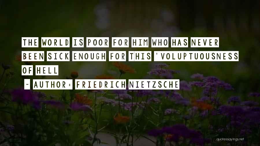Friedrich Nietzsche Quotes: The World Is Poor For Him Who Has Never Been Sick Enough For This 'voluptuousness Of Hell
