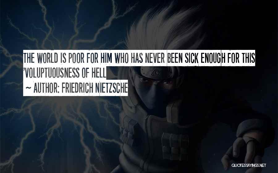 Friedrich Nietzsche Quotes: The World Is Poor For Him Who Has Never Been Sick Enough For This 'voluptuousness Of Hell