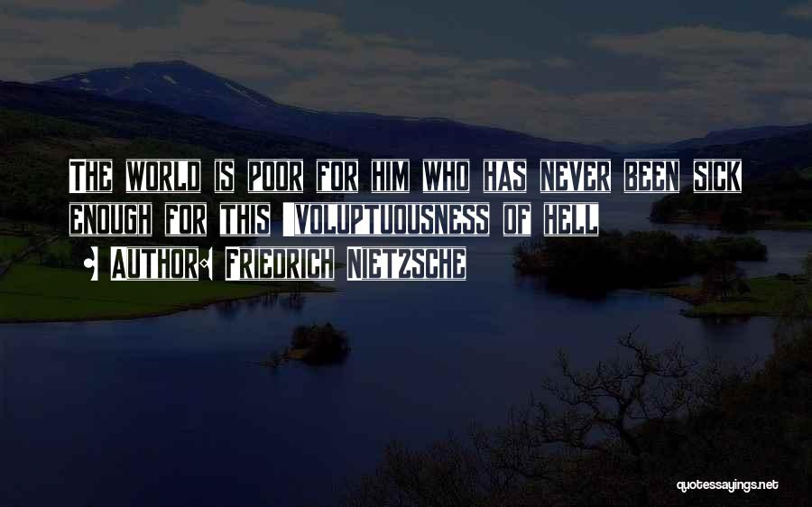 Friedrich Nietzsche Quotes: The World Is Poor For Him Who Has Never Been Sick Enough For This 'voluptuousness Of Hell