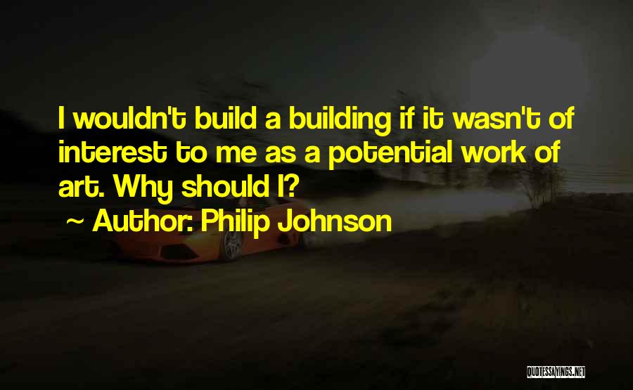 Philip Johnson Quotes: I Wouldn't Build A Building If It Wasn't Of Interest To Me As A Potential Work Of Art. Why Should