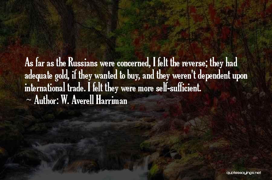 W. Averell Harriman Quotes: As Far As The Russians Were Concerned, I Felt The Reverse; They Had Adequate Gold, If They Wanted To Buy,