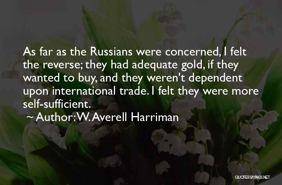 W. Averell Harriman Quotes: As Far As The Russians Were Concerned, I Felt The Reverse; They Had Adequate Gold, If They Wanted To Buy,