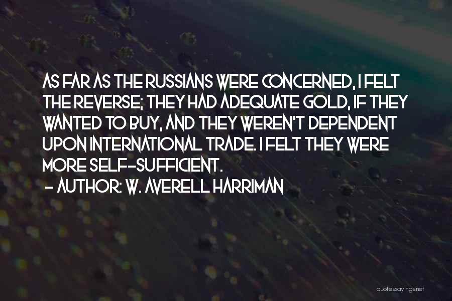 W. Averell Harriman Quotes: As Far As The Russians Were Concerned, I Felt The Reverse; They Had Adequate Gold, If They Wanted To Buy,