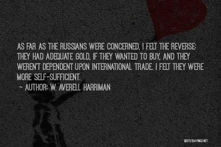 W. Averell Harriman Quotes: As Far As The Russians Were Concerned, I Felt The Reverse; They Had Adequate Gold, If They Wanted To Buy,