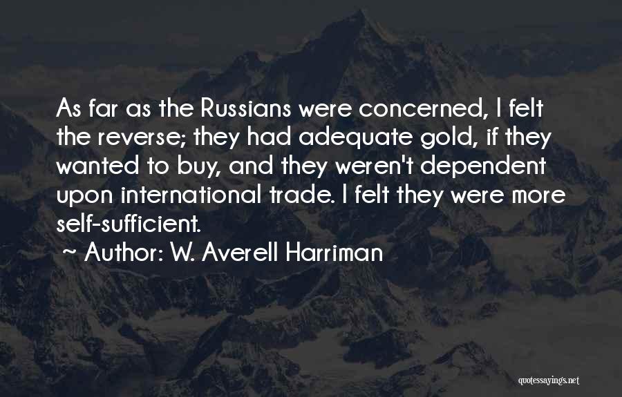 W. Averell Harriman Quotes: As Far As The Russians Were Concerned, I Felt The Reverse; They Had Adequate Gold, If They Wanted To Buy,