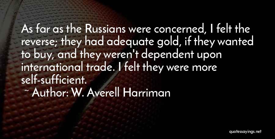 W. Averell Harriman Quotes: As Far As The Russians Were Concerned, I Felt The Reverse; They Had Adequate Gold, If They Wanted To Buy,