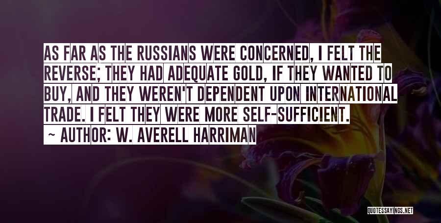 W. Averell Harriman Quotes: As Far As The Russians Were Concerned, I Felt The Reverse; They Had Adequate Gold, If They Wanted To Buy,