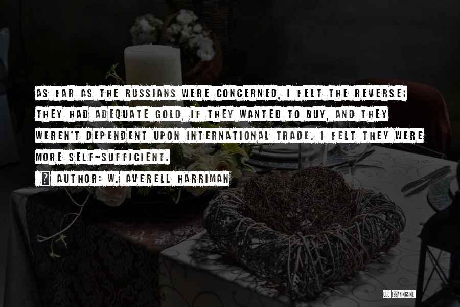W. Averell Harriman Quotes: As Far As The Russians Were Concerned, I Felt The Reverse; They Had Adequate Gold, If They Wanted To Buy,