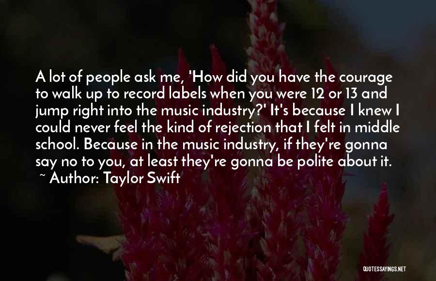 Taylor Swift Quotes: A Lot Of People Ask Me, 'how Did You Have The Courage To Walk Up To Record Labels When You