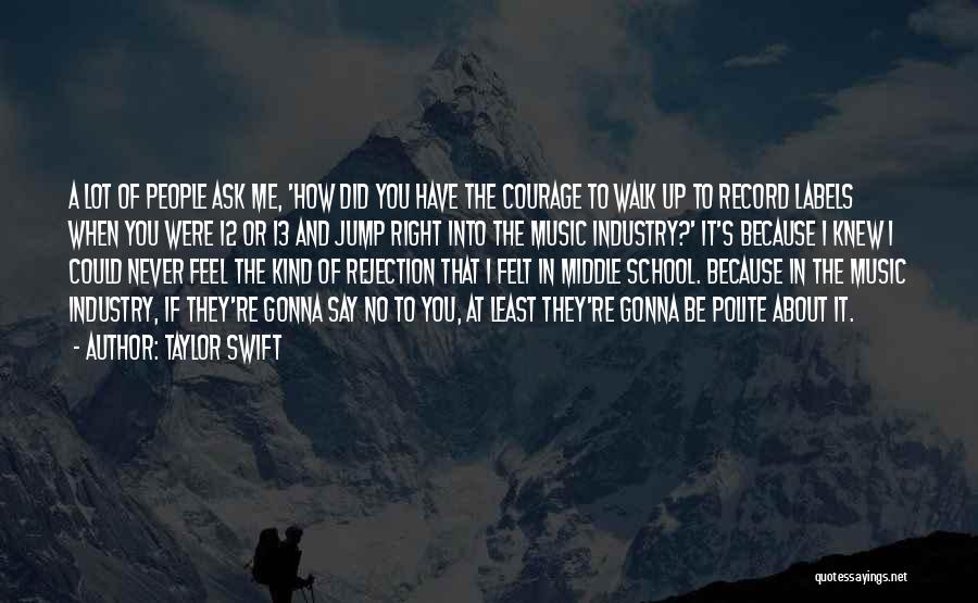 Taylor Swift Quotes: A Lot Of People Ask Me, 'how Did You Have The Courage To Walk Up To Record Labels When You