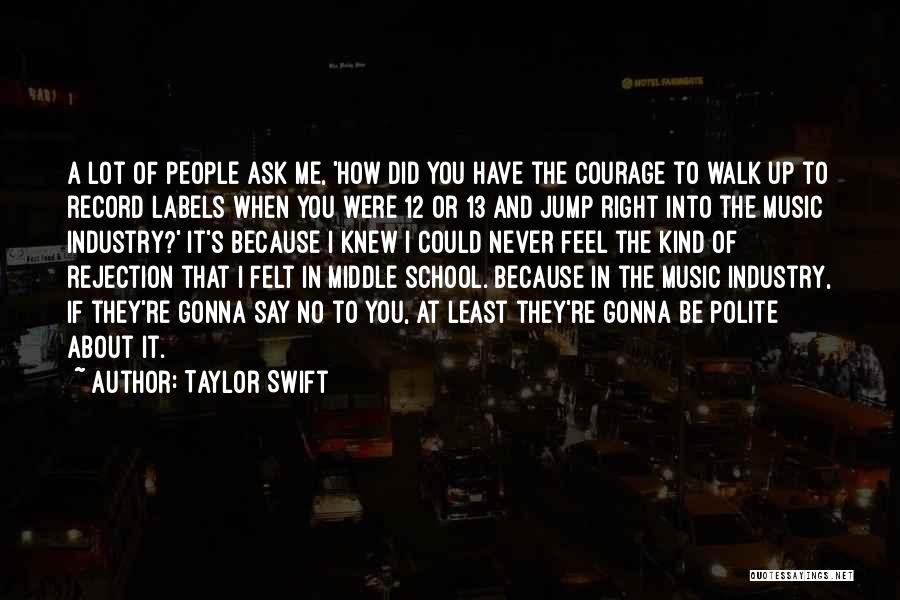 Taylor Swift Quotes: A Lot Of People Ask Me, 'how Did You Have The Courage To Walk Up To Record Labels When You