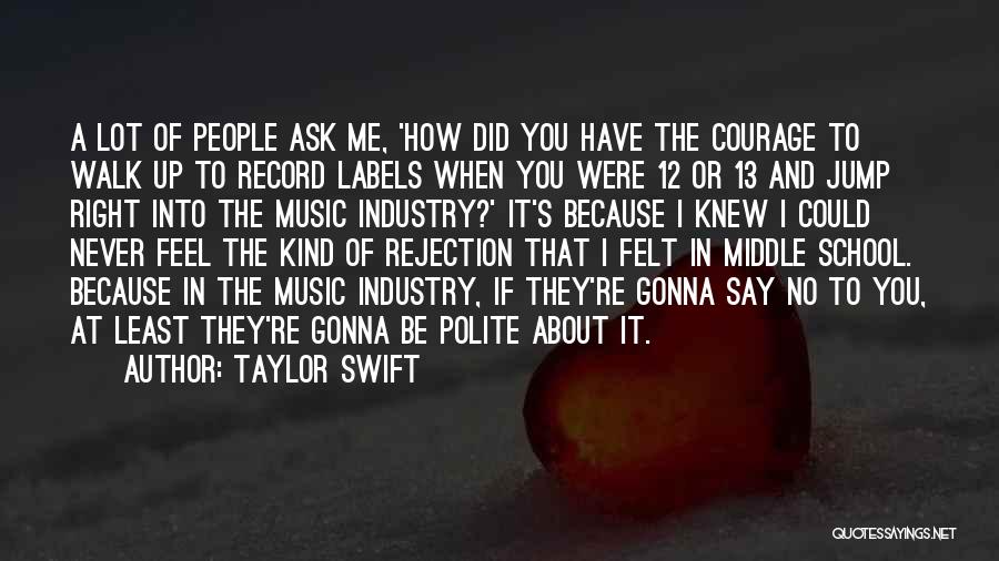 Taylor Swift Quotes: A Lot Of People Ask Me, 'how Did You Have The Courage To Walk Up To Record Labels When You