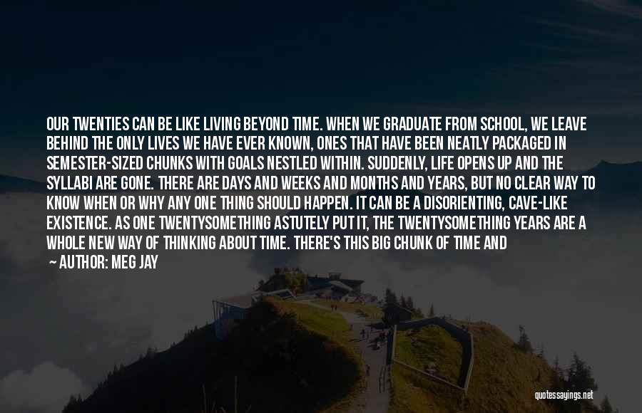 Meg Jay Quotes: Our Twenties Can Be Like Living Beyond Time. When We Graduate From School, We Leave Behind The Only Lives We