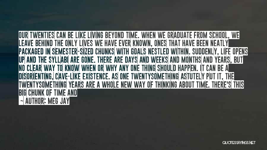 Meg Jay Quotes: Our Twenties Can Be Like Living Beyond Time. When We Graduate From School, We Leave Behind The Only Lives We