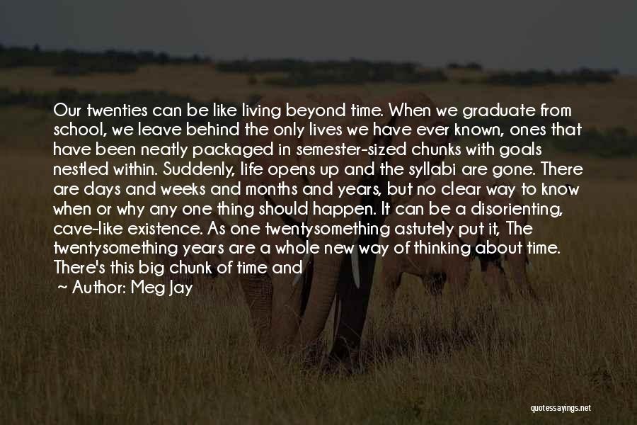 Meg Jay Quotes: Our Twenties Can Be Like Living Beyond Time. When We Graduate From School, We Leave Behind The Only Lives We
