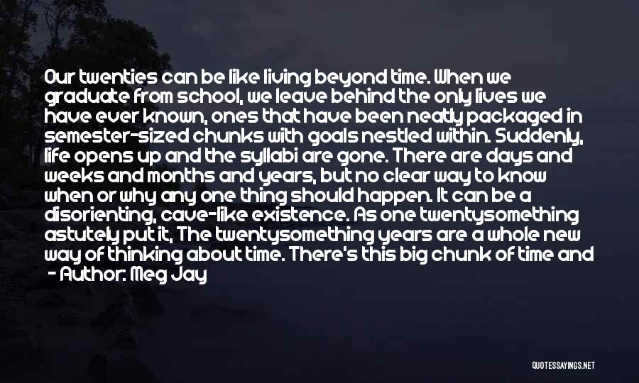 Meg Jay Quotes: Our Twenties Can Be Like Living Beyond Time. When We Graduate From School, We Leave Behind The Only Lives We