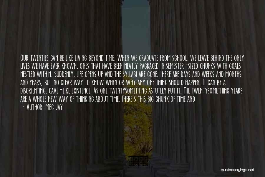 Meg Jay Quotes: Our Twenties Can Be Like Living Beyond Time. When We Graduate From School, We Leave Behind The Only Lives We