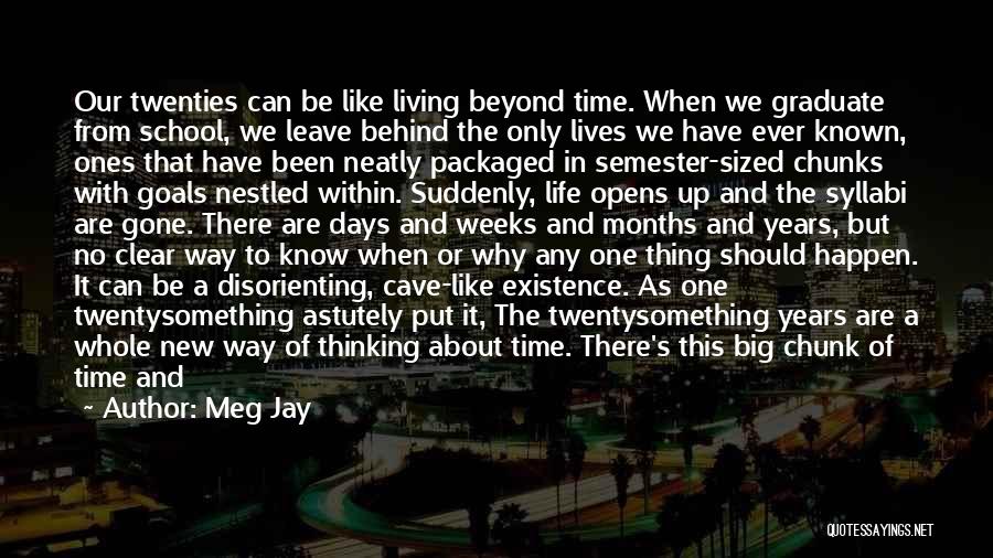 Meg Jay Quotes: Our Twenties Can Be Like Living Beyond Time. When We Graduate From School, We Leave Behind The Only Lives We