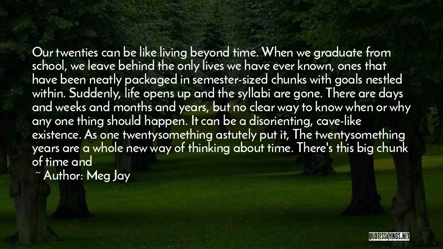 Meg Jay Quotes: Our Twenties Can Be Like Living Beyond Time. When We Graduate From School, We Leave Behind The Only Lives We