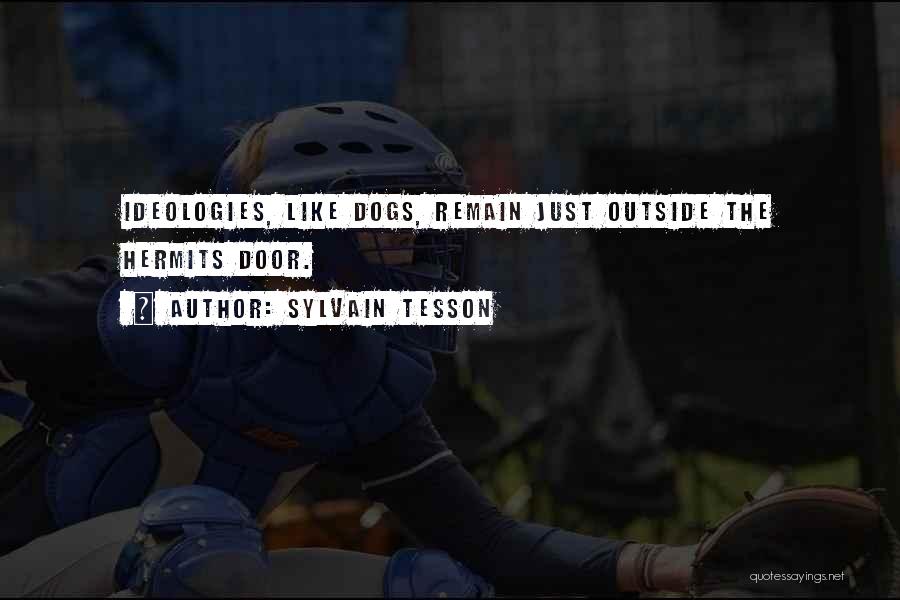 Sylvain Tesson Quotes: Ideologies, Like Dogs, Remain Just Outside The Hermits Door.