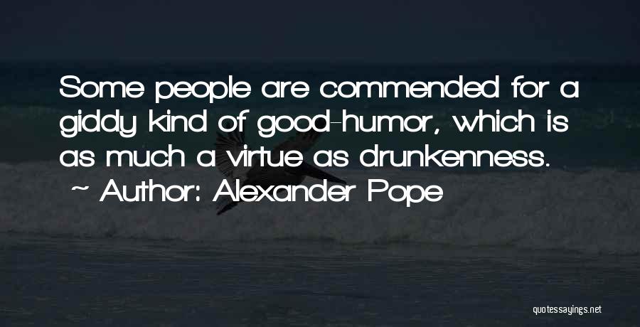 Alexander Pope Quotes: Some People Are Commended For A Giddy Kind Of Good-humor, Which Is As Much A Virtue As Drunkenness.