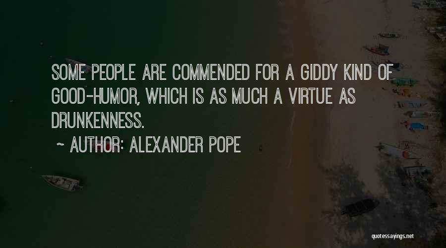 Alexander Pope Quotes: Some People Are Commended For A Giddy Kind Of Good-humor, Which Is As Much A Virtue As Drunkenness.