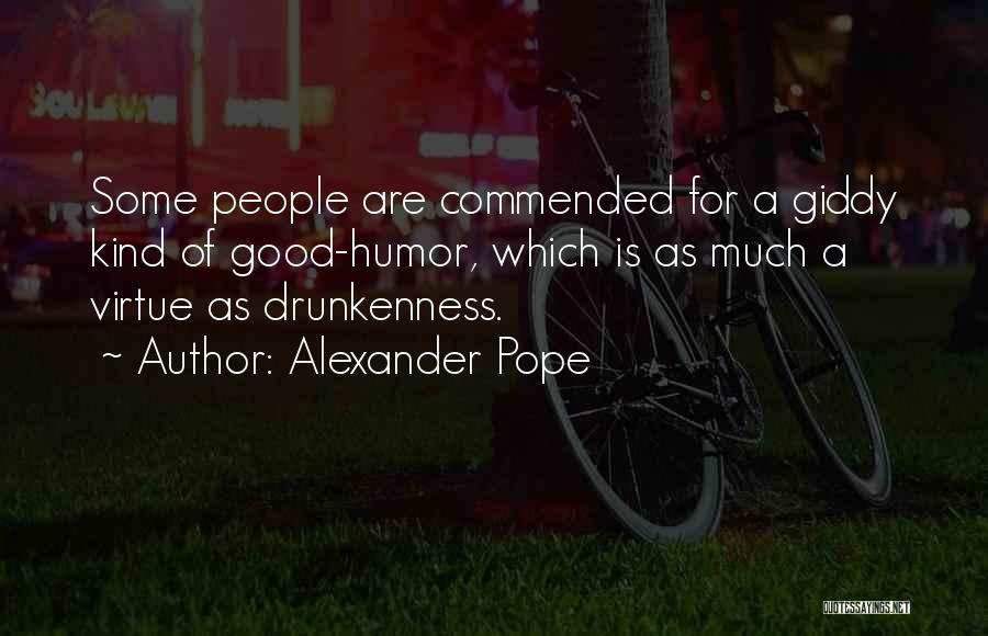 Alexander Pope Quotes: Some People Are Commended For A Giddy Kind Of Good-humor, Which Is As Much A Virtue As Drunkenness.