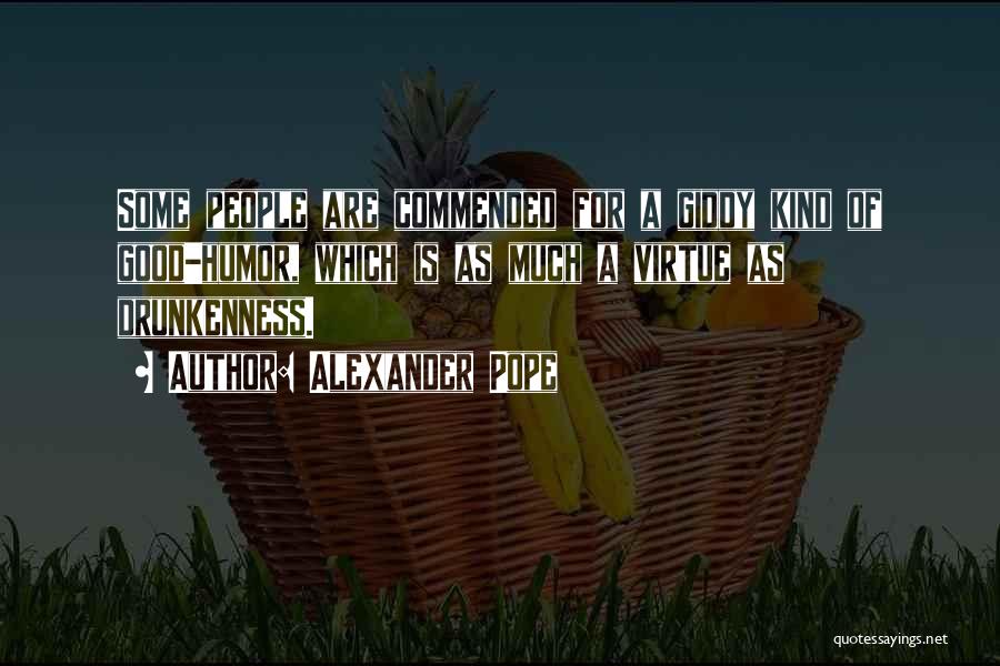 Alexander Pope Quotes: Some People Are Commended For A Giddy Kind Of Good-humor, Which Is As Much A Virtue As Drunkenness.