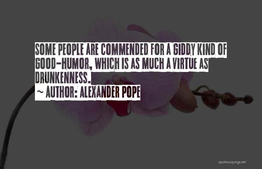 Alexander Pope Quotes: Some People Are Commended For A Giddy Kind Of Good-humor, Which Is As Much A Virtue As Drunkenness.