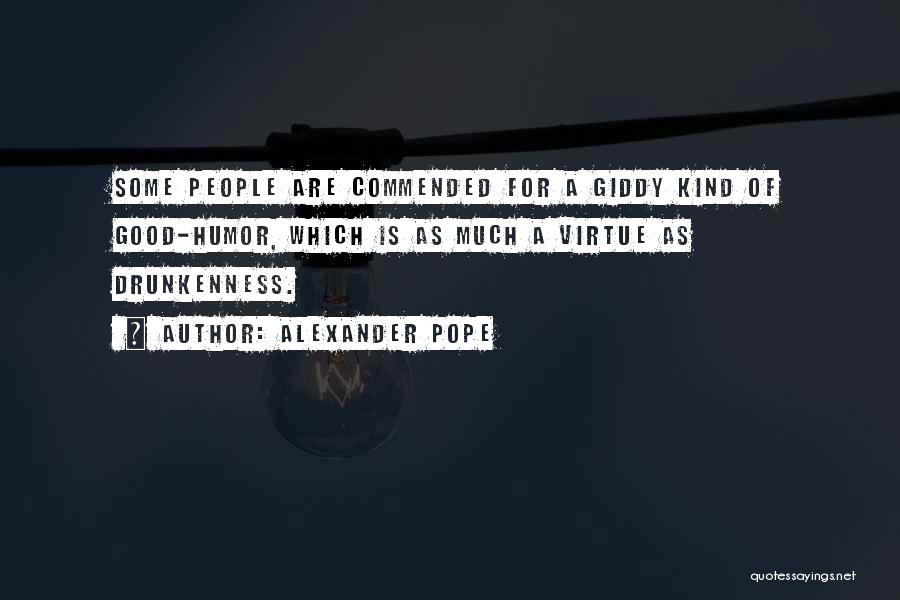 Alexander Pope Quotes: Some People Are Commended For A Giddy Kind Of Good-humor, Which Is As Much A Virtue As Drunkenness.
