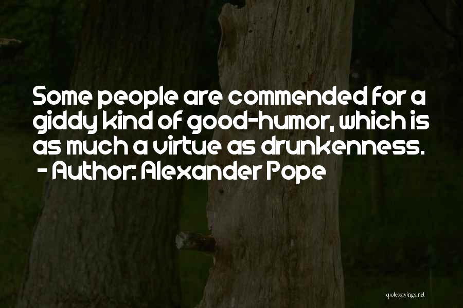 Alexander Pope Quotes: Some People Are Commended For A Giddy Kind Of Good-humor, Which Is As Much A Virtue As Drunkenness.