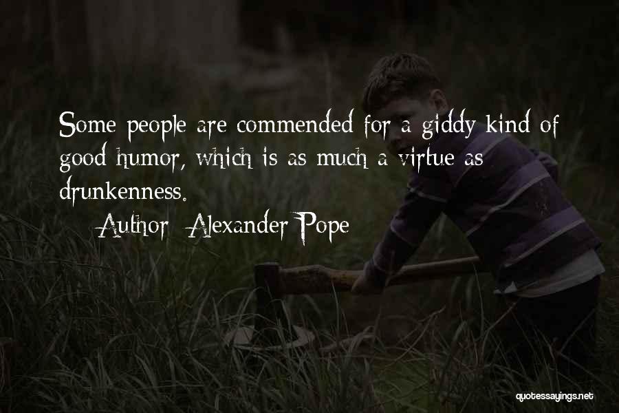 Alexander Pope Quotes: Some People Are Commended For A Giddy Kind Of Good-humor, Which Is As Much A Virtue As Drunkenness.