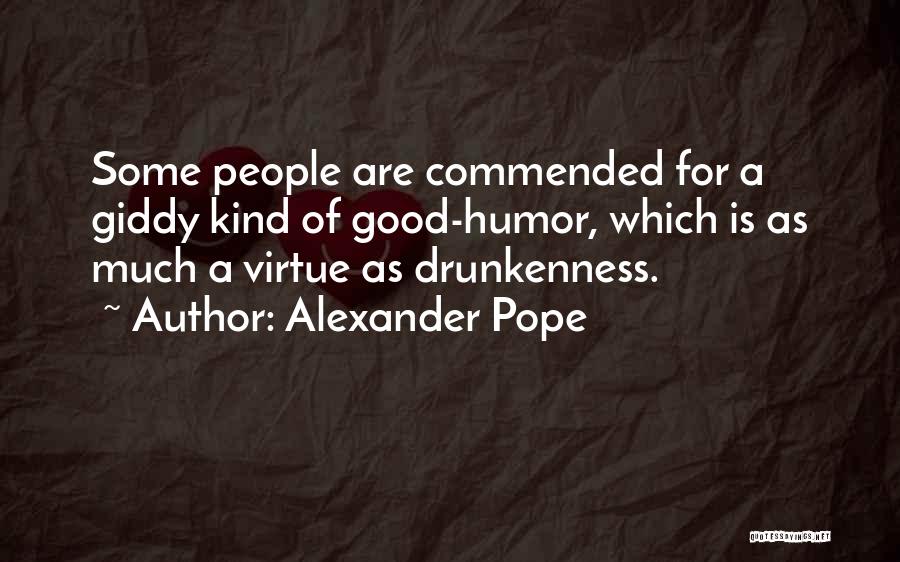 Alexander Pope Quotes: Some People Are Commended For A Giddy Kind Of Good-humor, Which Is As Much A Virtue As Drunkenness.