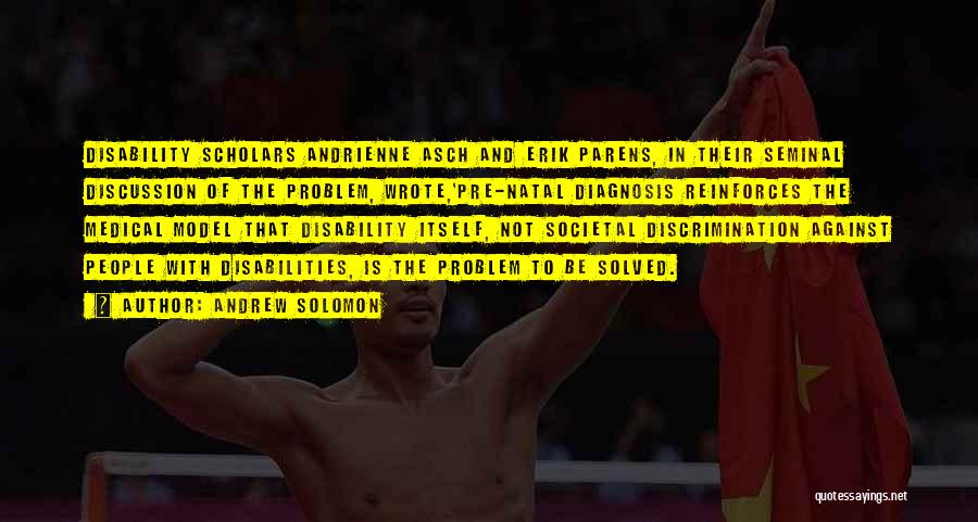 Andrew Solomon Quotes: Disability Scholars Andrienne Asch And Erik Parens, In Their Seminal Discussion Of The Problem, Wrote,'pre-natal Diagnosis Reinforces The Medical Model