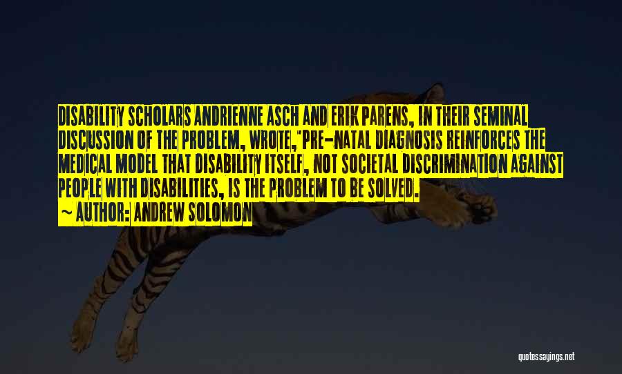 Andrew Solomon Quotes: Disability Scholars Andrienne Asch And Erik Parens, In Their Seminal Discussion Of The Problem, Wrote,'pre-natal Diagnosis Reinforces The Medical Model