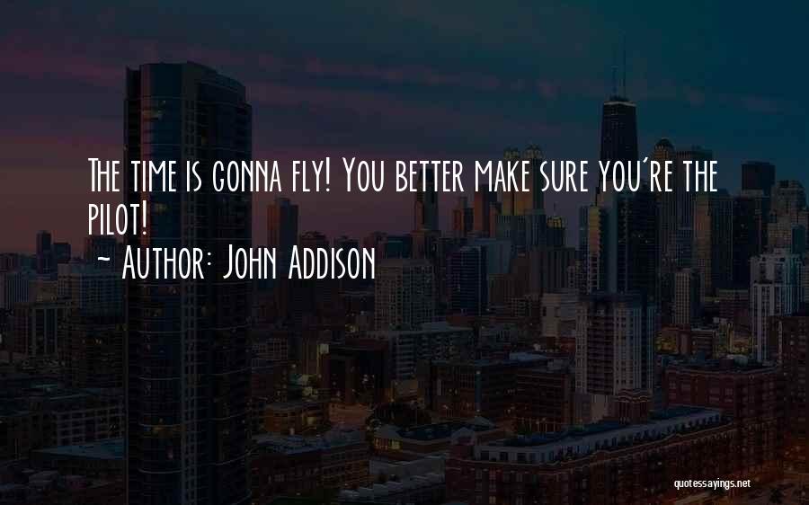 John Addison Quotes: The Time Is Gonna Fly! You Better Make Sure You're The Pilot!